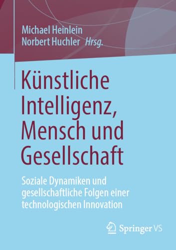 Künstliche Intelligenz, Mensch und Gesellschaft: Soziale Dynamiken und gesellschaftliche Folgen einer technologischen Innovation Künstliche Intelligenz, Mensch und Gesellschaft: Soziale Dynamiken und gesellschaftliche Folgen einer technologischen Innovation