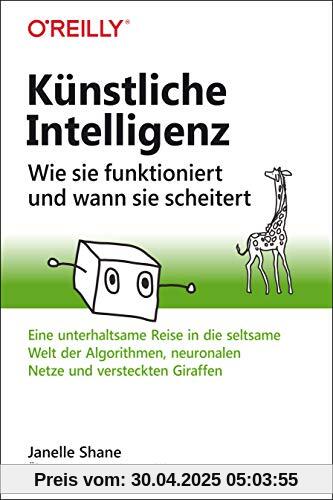 Künstliche Intelligenz – Wie sie funktioniert und wann sie scheitert: Eine unterhaltsame Reise in die seltsame Welt der Algorithmen, neuronalen Netze und versteckten Giraffen