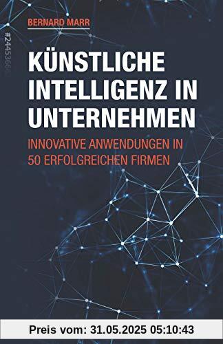 Künstliche Intelligenz in Unternehmen: Innovative Anwendungen in 50 erfolgreichen Firmen Künstliche Intelligenz in Unternehmen: Innovative Anwendungen in 50 erfolgreichen Firmen