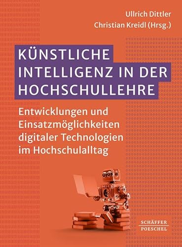 Künstliche Intelligenz in der Hochschullehre: Entwicklungen und Einsatzmöglichkeiten digitaler Technologien im Hochschulalltag von Schäffer-Poeschel Verlag