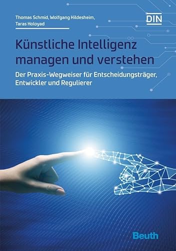 Künstliche Intelligenz managen und verstehen: Der Praxis-Wegweiser für Entscheidungsträger, Entwickler und Regulierer (DIN Media Innovation)