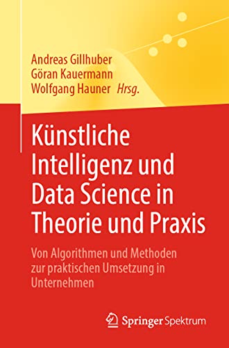 Künstliche Intelligenz und Data Science in Theorie und Praxis: Von Algorithmen und Methoden zur praktischen Umsetzung in Unternehmen Künstliche Intelligenz und Data Science in Theorie und Praxis: Von Algorithmen und Methoden zur praktischen Umsetzung in Unternehmen