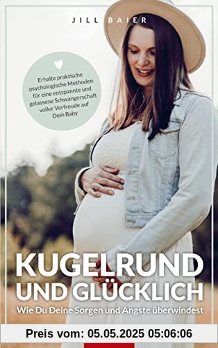 Kugelrund und glücklich. Wie Du Deine Sorgen und Ängste überwindest.: Erhalte praktische psychologische Methoden für eine entspannte und gelassene Schwangerschaft voller Vorfreude auf Dein Baby.
