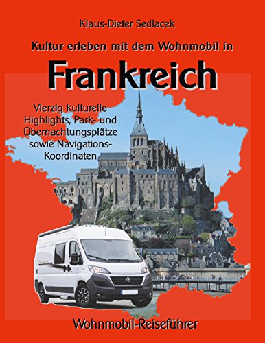 Kultur erleben mit dem Wohnmobil in Frankreich: Vierzig kulturelle Highlights, Park- und Übernachtungsplätze sowie Navigations-Koordinaten (Wohnmobil-Reiseführer)