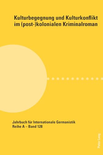 Kulturbegegnung und Kulturkonflikt im (post-)kolonialen Kriminalroman (Jahrbuch für Internationale Germanistik - Reihe A, Band 128)