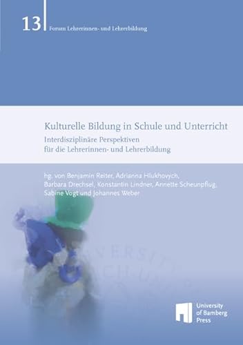 Kulturelle Bildung in Schule und Unterricht: Interdisziplinäre Perspektiven für die Lehrerinnen- und Lehrerbildung (Forum Lehrerinnen- und Lehrerbildung) von University of Bamberg Press