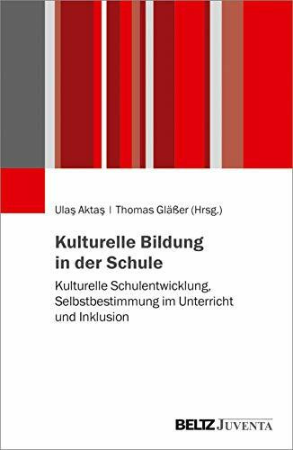 Kulturelle Bildung in der Schule: Kulturelle Schulentwicklung, Selbstbestimmung im Unterricht ... Kulturelle Bildung in der Schule: Kulturelle Schulentwicklung, Selbstbestimmung im Unterricht ...