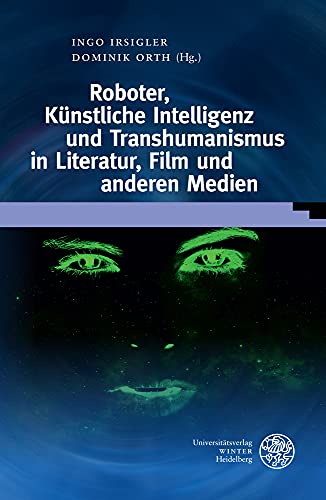 Roboter, Künstliche Intelligenz und Transhumanismus in Literatur, Film und anderen Medien (Wissenschaft und Kunst) von Universitätsverlag Winter GmbH Heidelberg