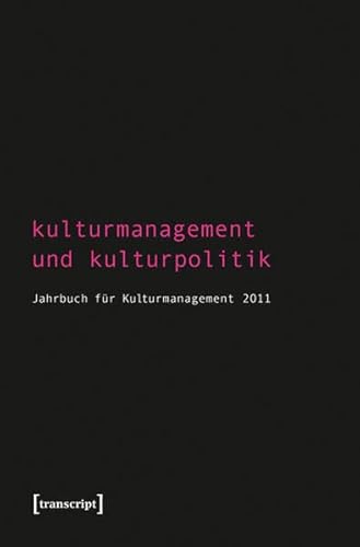 Kulturmanagement und Kulturpolitik: Jahrbuch für Kulturmanagement 2011