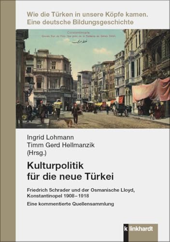 Kulturpolitik für die neue Türkei: Friedrich Schrader und der Osmanische Lloyd, Konstantinopel 1908 – 1918. Eine kommentierte Quellensammlung (Wie die ... kamen: Eine deutsche Bildungsgeschichte) von Verlag Julius Klinkhardt GmbH & Co. KG