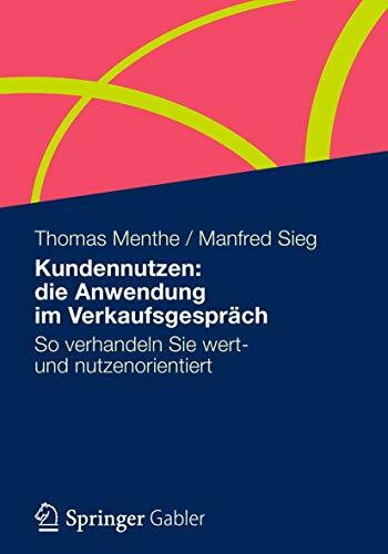 Kundennutzen: die Anwendung im Verkaufsgespräch: So verhandeln Sie wert- und nutzenorientiert Kundennutzen: die Anwendung im Verkaufsgespräch: So verhandeln Sie wert- und nutzenorientiert