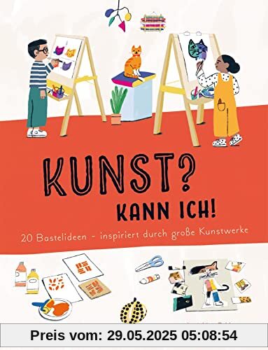 Kunst? Kann ich! (Kunst für Kinder): 20 Bastelideen - inspiriert durch große Kunstwerke. Ein Bastelbuch, das die Kreativität von Kindern fördert und ... - inspiriert von großen Kunstwerken