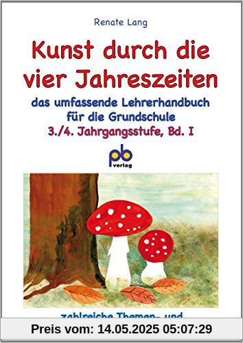 Kunst durch die vier Jahreszeiten 3./4. Jahrgangsstufe Bd.I: Das umfassende Lehrerhandbuch für die 3./4. Klasse