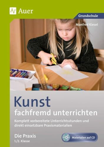 Kunst fachfremd unterrichten, Die Praxis 1/2: Komplett vorbereitete Unterrichtsstunden und dir...