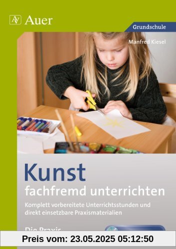 Kunst fachfremd unterrichten, die Praxis 1-2: Komplett vorbereitete Unterrichtsstunden und direkt einsetzbare Praxismaterialien (1. und 2. Klasse)