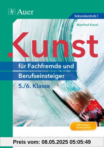 Kunst für Fachfremde und Berufseinsteiger Kl. 5-6: Komplett ausgearbeitete Unterrichtseinheiten und direkt einsetzbare Praxismaterialien (5. und 6. Klasse)