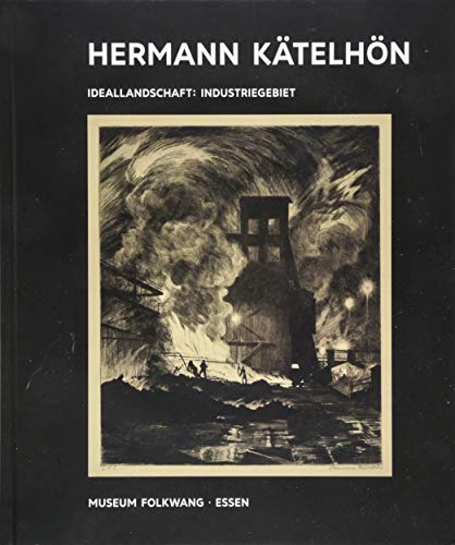 Kunst & Kohle. Hermann Kätelhön - Ideallandschaft : Industriegebiet: Katalog zur Ausstellung im Museum Folkswang Essen 2018 (Kunst & Kohle / Ein Kunstprojekt)