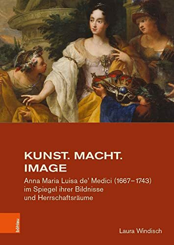 Kunst. Macht. Image: Anna Maria Luisa de' Medici (1667-1743) im Spiegel ihrer Bildnisse und He...