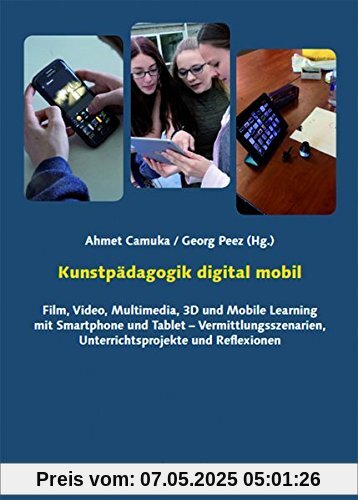 Kunstpädagogik digital mobil: Film, Video, Multimedia, 3D und Mobile Learning mit Smartphone und Tablet – Vermittlungsszenarien, Unterrichtsprojekte und Reflexionen Kunstpädagogik digital mobil: Film, Video, Multimedia, 3D und Mobile Learning mit Smartphone und Tablet – Vermittlungsszenarien, Unterrichtsprojekte und Reflexionen
