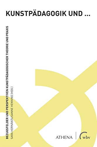 Kunstpädagogik und ...: Bezugsfelder und Perspektiven kunstpädagogischer Theorie und Praxis von Athena bei wbv