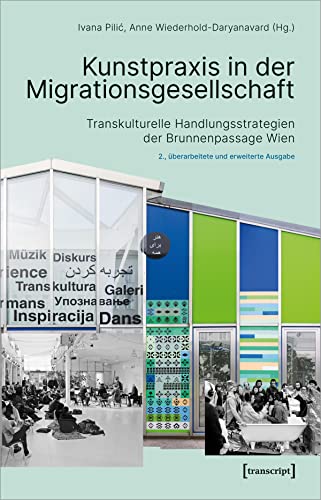 Kunstpraxis in der Migrationsgesellschaft: Transkulturelle Handlungsstrategien der Brunnenpassage Wien (Image, Bd. 188) von transcript Verlag