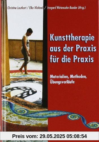 Kunsttherapie - aus der Praxis für die Praxis: Materialien, Methoden, Übungsverläufe