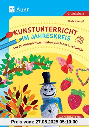 Kunstunterricht im Jahreskreis: Mit 30 Unterrichtseinheiten durch das 1. Schuljahr (1. Klasse)
