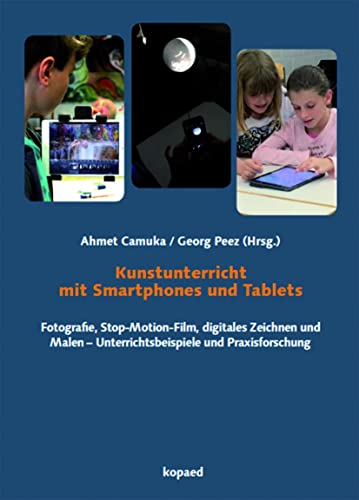 Kunstunterricht mit Smartphones und Tablets: Fotografie, Stop-Motion-Film, digitales Zeichnen und Malen – Unterrichtsbeispiele und Praxisforschung von Kopd Verlag