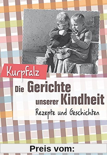 Kurpfalz - Die Gerichte unserer Kindheit: Rezepte und Geschichte
