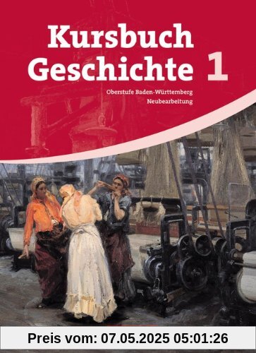 Kursbuch Geschichte - Baden-Württemberg: Band 1 - Vom Zeitalter der Revolutionen bis zum Ende des Nationalsozialismus: Schülerbuch Kursbuch Geschichte - Baden-Württemberg: Band 1 - Vom Zeitalter der Revolutionen bis zum Ende des Nationalsozialismus: Schülerbuch