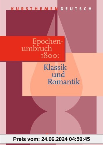 Kursthemen Deutsch, Epochenumbruch 1800: Klassik und Romantik: Umbruchzeit der Jahrhundertwende um 1800. Zu lesen in diesem Band