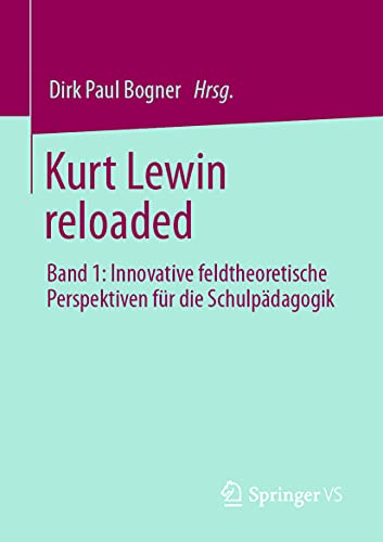 Kurt Lewin reloaded: Band 1: Innovative feldtheoretische Perspektiven für die Schulpädagogik Kurt Lewin reloaded: Band 1: Innovative feldtheoretische Perspektiven für die Schulpädagogik