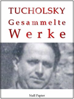 Kurt Tucholsky - Gesammelte Werke - Prosa, Reportagen, Gedichte (eBook, PDF) von Null Papier Verlag