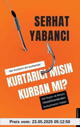 Kurtarici misin Kurban mi?: Sizi Suclu ve Borclu Hissettirenlerden Kurtulmanin Yollari