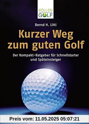 Kurzer Weg zum guten Golf: Der Kompakt-Ratgeber für Schnellstarter und Späteinsteiger