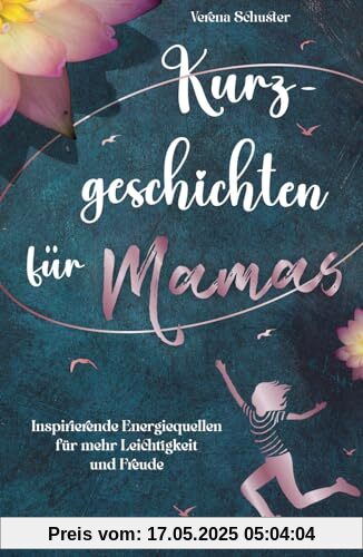 Kurzgeschichten für Mamas - Inspirierende Energiequellen für mehr Leichtigkeit und Freude