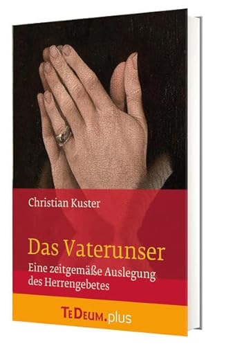 Das Vaterunser: Te Deum. plus Eine zeitgemäße Auslegung des Herrengebetes