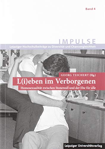 L(i)eben im Verborgenen: Homosexualität zwischen Stonewall und der Ehe für alle (IMPULSE / Leipziger Hochschulbeiträge zu Diversität und Chancengleichheit)