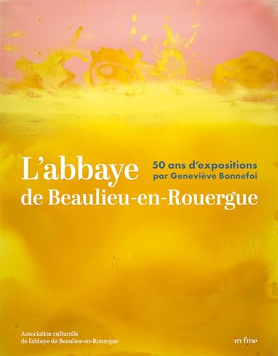 L'ABBAYE DE BEAULIEU-EN-ROUERGUE: 50 ANS D'EXPOSITIONS PAR GENEVIÈVE BONNEFOI L'ABBAYE DE BEAULIEU-EN-ROUERGUE: 50 ANS D'EXPOSITIONS PAR GENEVIÈVE BONNEFOI von IN FINE