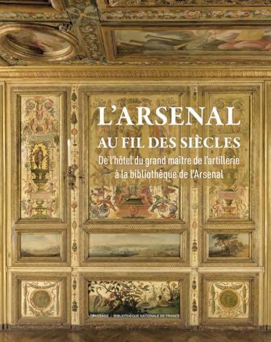 L'Arsenal au fil des siècles - De l'Hôtel du grand maître de l'Artillerie à la bibliothèque de l'Arsenal von LE PASSAGE