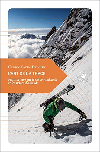 L'Art de la trace - Petits détours sur le ski de randonnée e: Petits détours sur le ski de randonnée et les neiges d'altitude