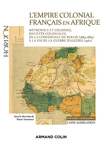 L'Empire colonial français en Afrique - Capes Histoire-Géographie: Métropole et colonies, sociétés coloniales, de la conférence de Berlin (1884-85) aux Accords d'Evian