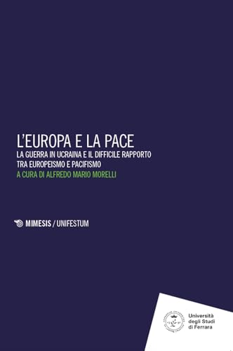 L'Europa e la pace. La guerra in Ucraina e il difficile rapporto tra europeismo e pacifismo (Università luav di Venezia. Dipartimento di Culture del Progetto nella ricerca) von Mimesis