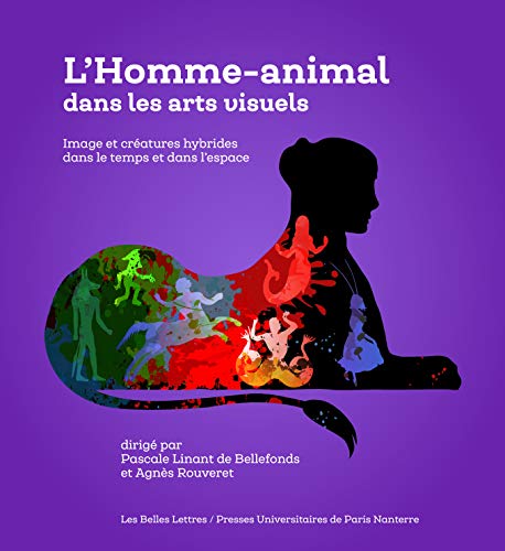 L' Homme-Animal Dans Les Arts Visuels: Image Et Creatures Hybrides Dans Le Temps Et Dans l'Espace (Romans, Essais, Poesie, Documents)