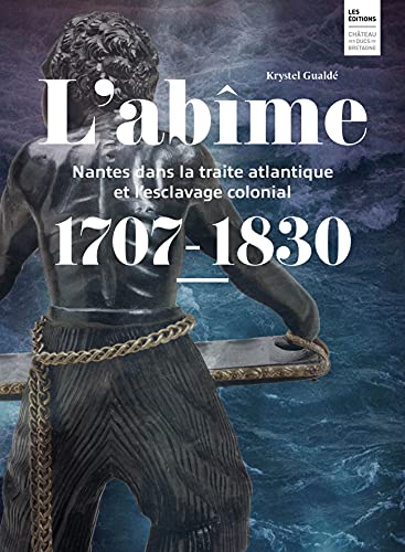 L’abîme. Nantes dans la traite atlantique et l’esclavage colonial (1707-1830)