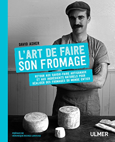 L'art de faire son fromage: Retour aux savoir-faire artisanaux et aux ingrédients naturels pour réaliser des fromages du monde entier von Ulmer