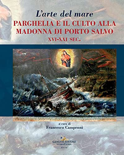 L'arte del mare. Parghelia e il culto della Madonna di Porto Salvo XVI-XXI sec. (Arti visive, architettura e urbanistica) von GANGEMI