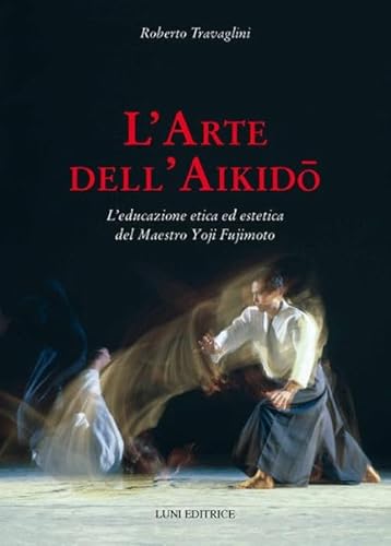 L'arte dell'aikido. L'educazione etica ed estetica del maestro Yoji Fujimoto (Le vie dell'armonia)