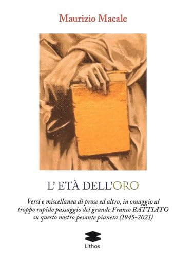 L'età dell'roro. Versi e miscellanea di prose ed altro, in omaggio al troppo rapido passaggio del grande Franco Battiato su questo nostro pesante pianeta (1945-2021) (LithoStorie) von Lithos