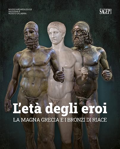 L'età degli eroi. La Magna Grecia e i Bronzi di Riace. Catalogo della mostra (Reggio Calabria, 12 agosto-23 ottobre 2022). Ediz. illustrata (Sagep cataloghi) von SAGEP